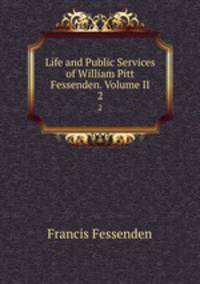Life and Public Services of William Pitt Fessenden. Volume II. 2
