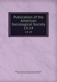 Publication of the American Sociological Society. 13-14