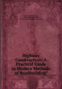 Highway Construction: A Practical Guide to Modern Methods of Roadbuilding .