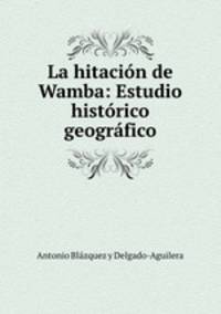 La hitacion de Wamba: Estudio historico geografico