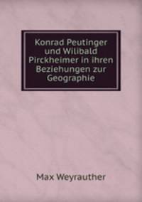Konrad Peutinger und Wilibald Pirckheimer in ihren Beziehungen zur Geographie