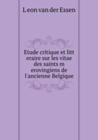 Etude critique et litt eraire sur les vitae des saints m erovingiens de l
