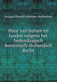 Huur van huizen en landen volgens het hedendaagsch Romeinsch-Hollandsch Recht