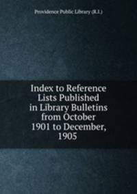 Index to Reference Lists Published in Library Bulletins from October 1901 to December, 1905 .