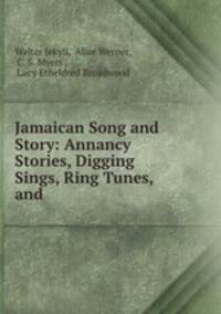 Jamaican Song and Story: Annancy Stories, Digging Sings, Ring Tunes, and .