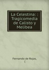 La Celestina: : Tragicomedia de Calisto y Melibea