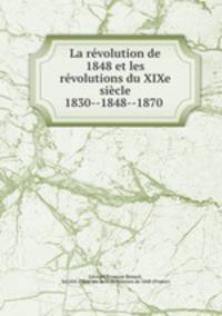 La revolution de 1848 et les revolutions du XIXe siecle 1830--1848--1870 .