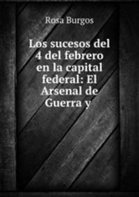 Los sucesos del 4 del febrero en la capital federal: El Arsenal de Guerra y .