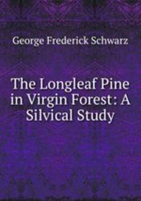 The Longleaf Pine in Virgin Forest: A Silvical Study