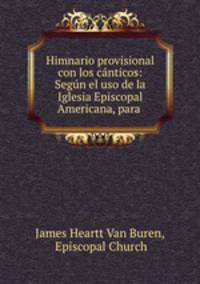 Himnario provisional con los canticos: Segun el uso de la Iglesia Episcopal Americana, para .