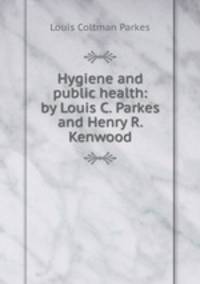 Hygiene and public health: by Louis C. Parkes and Henry R. Kenwood