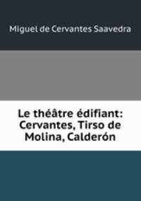 Le theatre edifiant: Cervantes, Tirso de Molina, Calderon