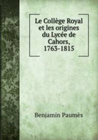 Le College Royal et les origines du Lycee de Cahors, 1763-1815