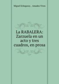 La RABALERA: Zarzuela en un acto y tres cuadros, en prosa