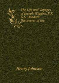 The Life and Voyages of Joseph Wiggins, F.R.G.S.: Modern Discoverer of the .