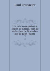 Los misticos espanoles: Malon de Chaide, Juan de Avila--luis de Granada--luis de Leon--santa .
