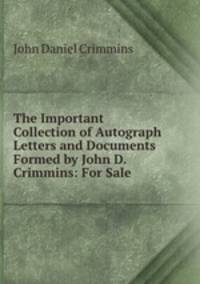 The Important Collection of Autograph Letters and Documents Formed by John D. Crimmins: For Sale .