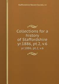 Collections for a history of Staffordshire. yr.1886, pt.2, v.6