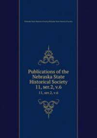 Publications of the Nebraska State Historical Society. 11, ser.2, v.6