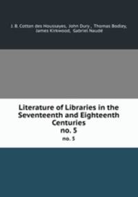 Literature of Libraries in the Seventeenth and Eighteenth Centuries. no. 5