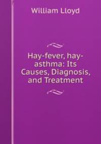 Hay-fever, hay-asthma: Its Causes, Diagnosis, and Treatment