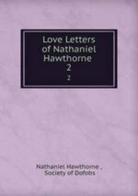 Love Letters of Nathaniel Hawthorne .. 2