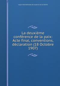 La deuxieme conference de la paix: Acte final, conventions, declaration (18 Octobre 1907)