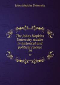The Johns Hopkins University studies in historical and political science. 19