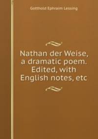 Nathan der Weise, a dramatic poem. Edited, with English notes, etc.
