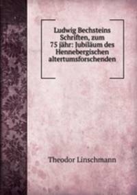 Ludwig Bechsteins Schriften, zum 75 jahr: Jubilaum des Hennebergischen altertumsforschenden .