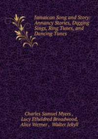 Jamaican Song and Story: Annancy Stories, Digging Sings, Ring Tunes, and Dancing Tunes