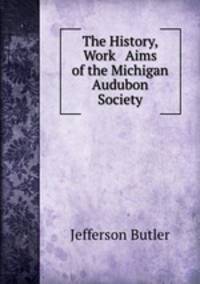 The History, Work & Aims of the Michigan Audubon Society