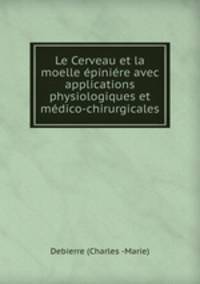 Le Cerveau et la moelle epiniere avec applications physiologiques et medico-chirurgicales