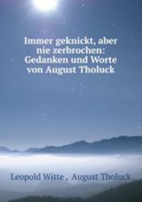 Immer geknickt, aber nie zerbrochen: Gedanken und Worte von August Tholuck