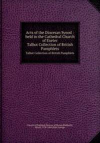 Acts of the Diocesan Synod : held in the Cathedral Church of Exeter. Talbot Collection of British Pamphlets