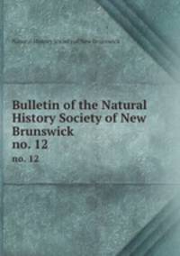 Bulletin of the Natural History Society of New Brunswick. no. 12