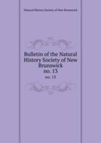 Bulletin of the Natural History Society of New Brunswick. no. 13