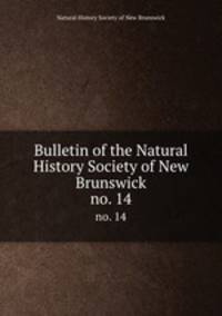 Bulletin of the Natural History Society of New Brunswick. no. 14