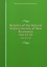 Bulletin of the Natural History Society of New Brunswick. nos.15-16