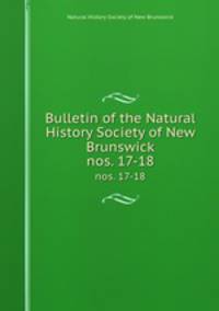 Bulletin of the Natural History Society of New Brunswick. nos. 17-18
