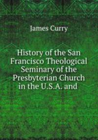 History of the San Francisco Theological Seminary of the Presbyterian Church in the U.S.A. and .