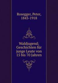 Waldjugend; Geschichten fur junge Leute von 15 bis 70 Jahren