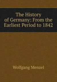 The History of Germany: From the Earliest Period to 1842