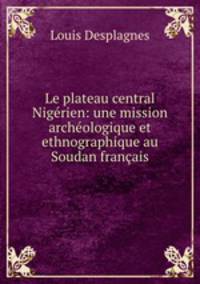 Le plateau central Nigerien: une mission archeologique et ethnographique au Soudan francais