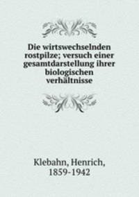Die wirtswechselnden rostpilze; versuch einer gesamtdarstellung ihrer biologischen verhaltnisse