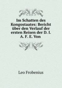 Im Schatten des Kongostaates: Bericht uber den Verlauf der ersten Reisen der D. I. A. F. E. Von .
