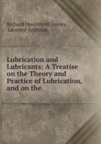 Lubrication and Lubricants: A Treatise on the Theory and Practice of Lubrication, and on the .
