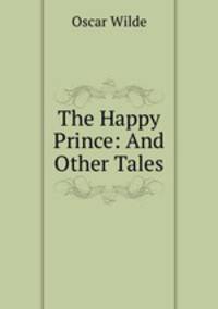 The Happy Prince: And Other Tales