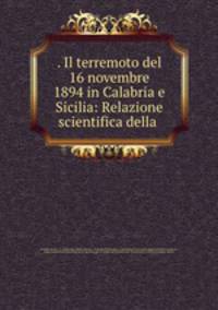 . Il terremoto del 16 novembre 1894 in Calabria e Sicilia: Relazione scientifica della .
