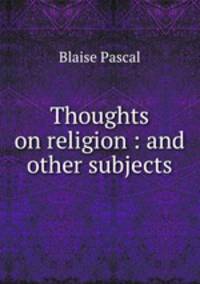 Thoughts on religion : and other subjects.